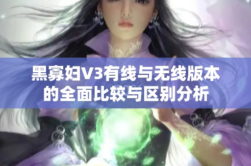 黑寡妇V3有线与无线版本的全面比较与区别分析