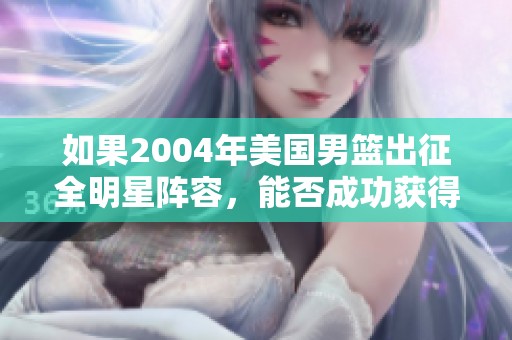 如果2004年美国男篮出征全明星阵容，能否成功获得金牌？