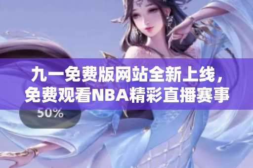 九一免费版网站全新上线，免费观看NBA精彩直播赛事