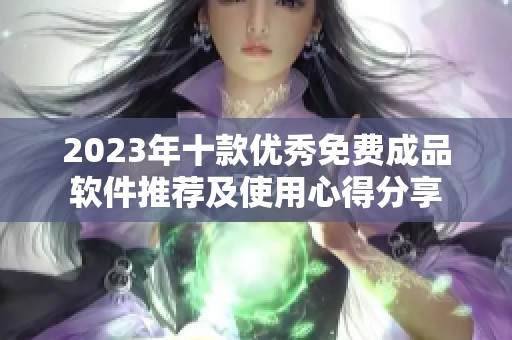 2023年十款优秀免费成品软件推荐及使用心得分享