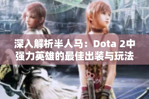 深入解析半人马：Dota 2中强力英雄的最佳出装与玩法技巧