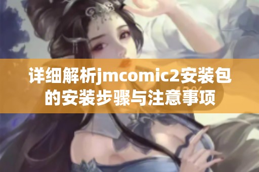 详细解析jmcomic2安装包的安装步骤与注意事项