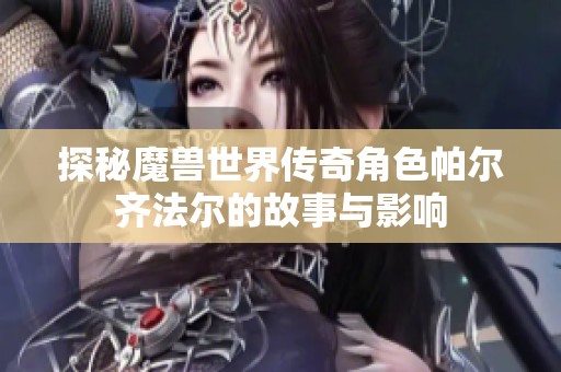 探秘魔兽世界传奇角色帕尔齐法尔的故事与影响