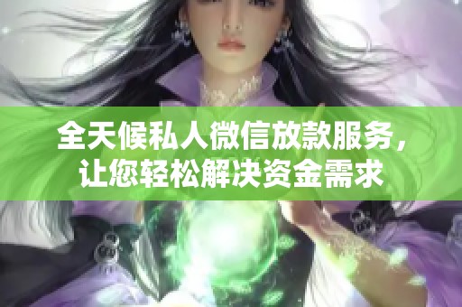 全天候私人微信放款服务，让您轻松解决资金需求