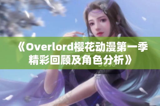 《Overlord樱花动漫第一季精彩回顾及角色分析》