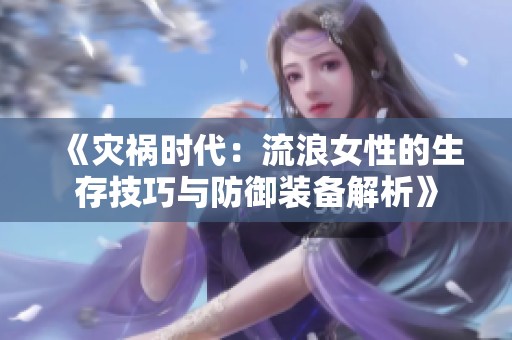 《灾祸时代：流浪女性的生存技巧与防御装备解析》