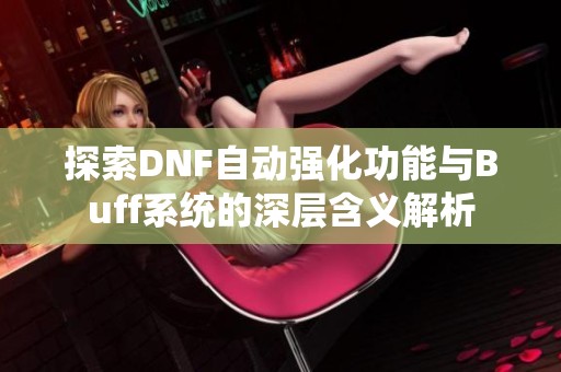 探索DNF自动强化功能与Buff系统的深层含义解析