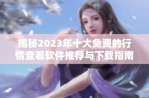 揭秘2023年十大免费的行情查看软件推荐与下载指南