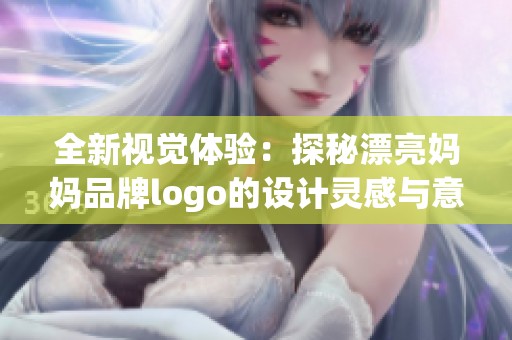 全新视觉体验：探秘漂亮妈妈品牌logo的设计灵感与意义