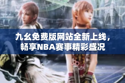 九幺免费版网站全新上线，畅享NBA赛事精彩盛况