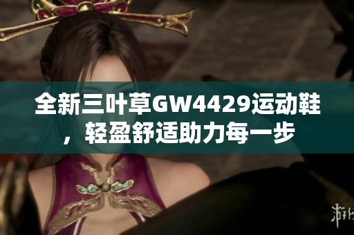 全新三叶草GW4429运动鞋，轻盈舒适助力每一步