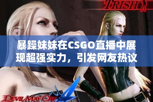 暴躁妹妹在CSGO直播中展现超强实力，引发网友热议