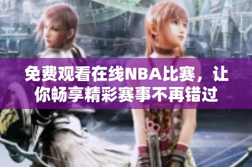 免费观看在线NBA比赛，让你畅享精彩赛事不再错过