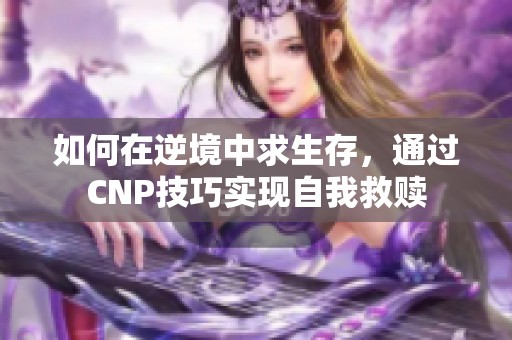 如何在逆境中求生存，通过CNP技巧实现自我救赎