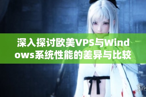 深入探讨欧美VPS与Windows系统性能的差异与比较