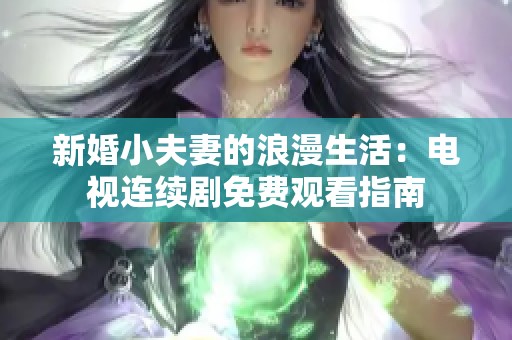 新婚小夫妻的浪漫生活：电视连续剧免费观看指南