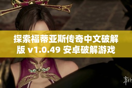 探索福蒂亚斯传奇中文破解版 v1.0.49 安卓破解游戏全新体验