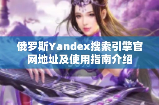 俄罗斯Yandex搜索引擎官网地址及使用指南介绍