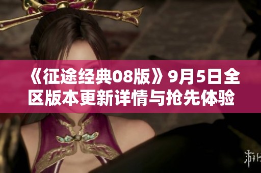 《征途经典08版》9月5日全区版本更新详情与抢先体验指南