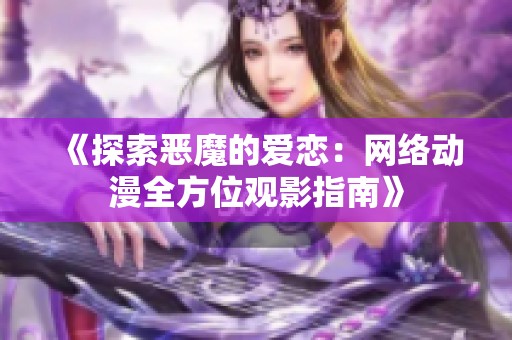 《探索恶魔的爱恋：网络动漫全方位观影指南》