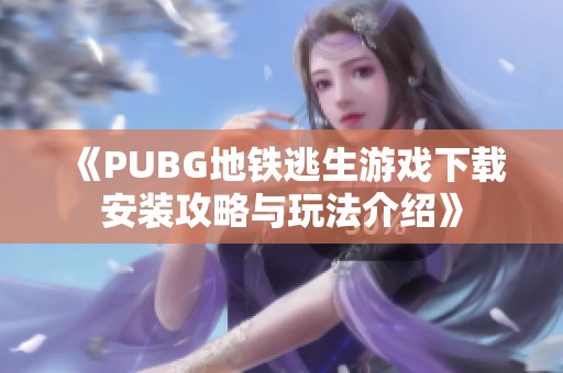 《PUBG地铁逃生游戏下载安装攻略与玩法介绍》