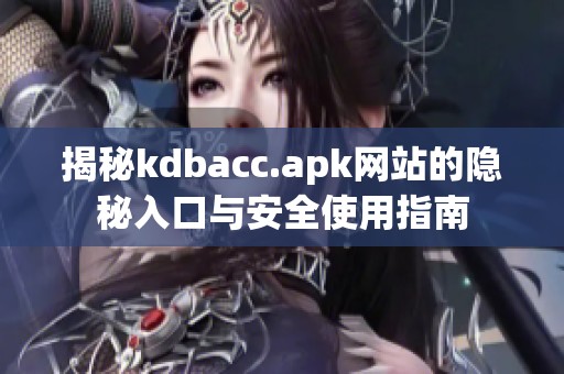 揭秘kdbacc.apk网站的隐秘入口与安全使用指南