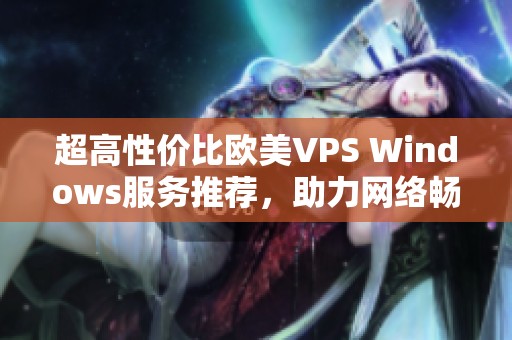 超高性价比欧美VPS Windows服务推荐，助力网络畅游体验