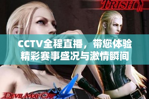 CCTV全程直播，带您体验精彩赛事盛况与激情瞬间