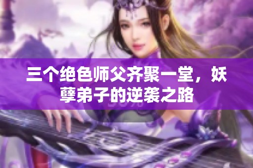 三个绝色师父齐聚一堂，妖孽弟子的逆袭之路