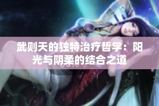 武则天的独特治疗哲学：阳光与阴柔的结合之道