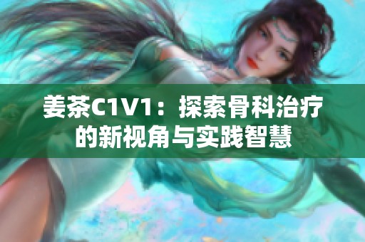 姜茶C1V1：探索骨科治疗的新视角与实践智慧