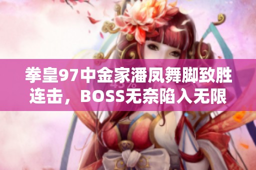 拳皇97中金家潘凤舞脚致胜连击，BOSS无奈陷入无限连技之中