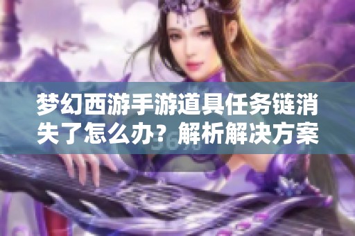 梦幻西游手游道具任务链消失了怎么办？解析解决方案