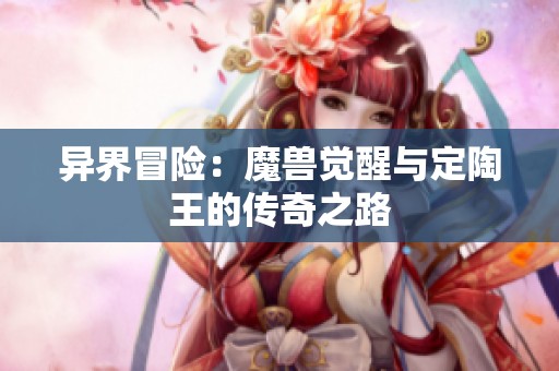 异界冒险：魔兽觉醒与定陶王的传奇之路