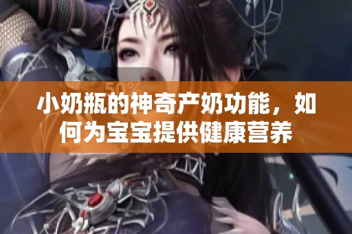 小奶瓶的神奇产奶功能，如何为宝宝提供健康营养