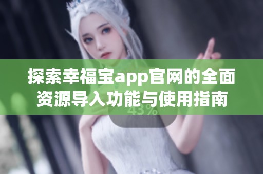 探索幸福宝app官网的全面资源导入功能与使用指南