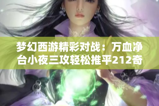 梦幻西游精彩对战：万血净台小夜三攻轻松推平212奇葩阵容