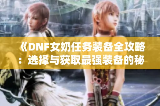 《DNF女奶任务装备全攻略：选择与获取最强装备的秘籍》