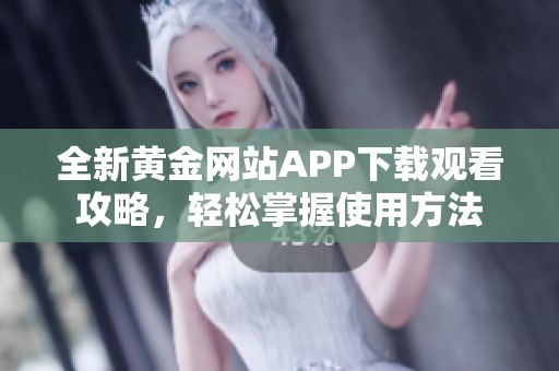 全新黄金网站APP下载观看攻略，轻松掌握使用方法