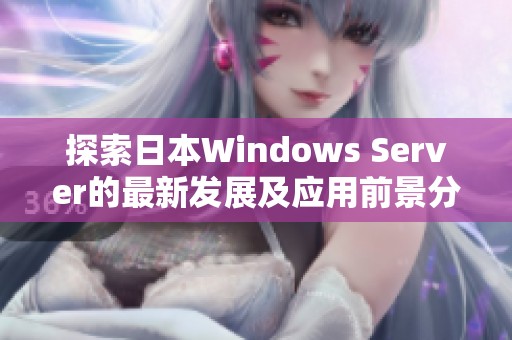 探索日本Windows Server的最新发展及应用前景分析