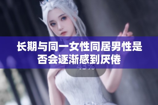 长期与同一女性同居男性是否会逐渐感到厌倦