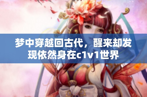 梦中穿越回古代，醒来却发现依然身在c1v1世界