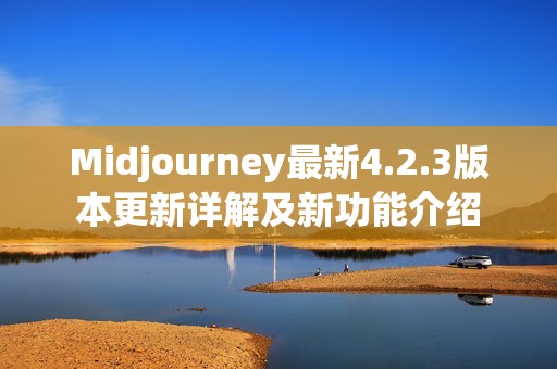 Midjourney最新4.2.3版本更新详解及新功能介绍