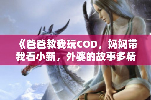 《爸爸教我玩COD，妈妈带我看小新，外婆的故事多精彩》