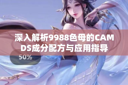 深入解析9988色母的CAMDS成分配方与应用指导