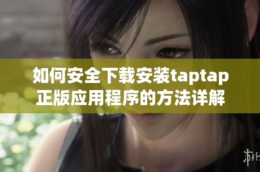 如何安全下载安装taptap正版应用程序的方法详解