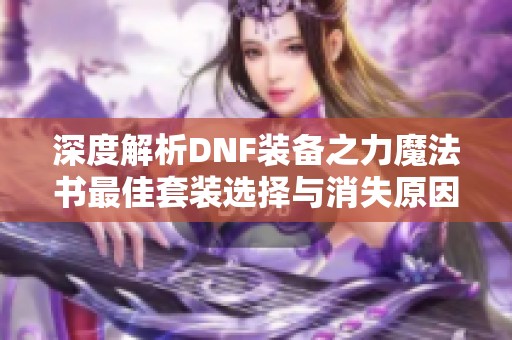 深度解析DNF装备之力魔法书最佳套装选择与消失原因