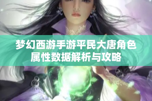 梦幻西游手游平民大唐角色属性数据解析与攻略