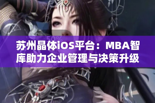 苏州晶体iOS平台：MBA智库助力企业管理与决策升级