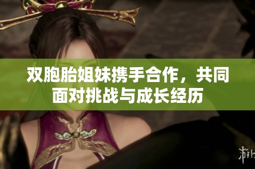 双胞胎姐妹携手合作，共同面对挑战与成长经历